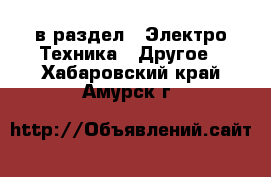  в раздел : Электро-Техника » Другое . Хабаровский край,Амурск г.